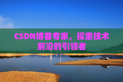 CSDN博客专家，探索技术前沿的引领者