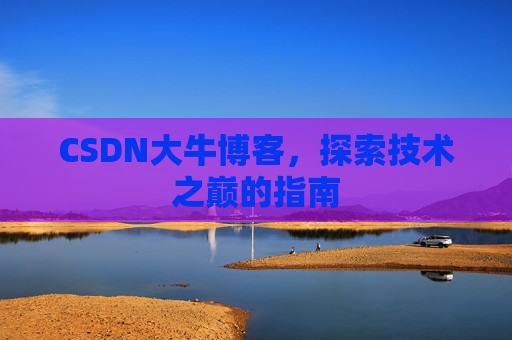 CSDN大牛博客，探索技术之巅的指南